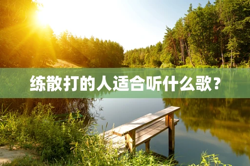 练散打的人适合听什么歌？