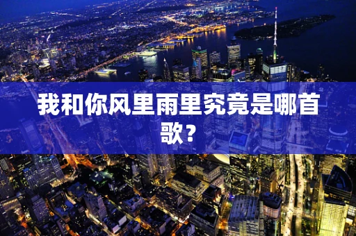我和你风里雨里究竟是哪首歌？