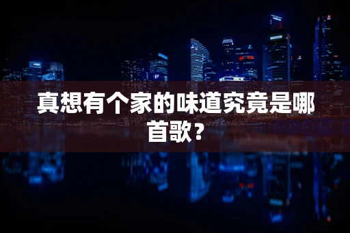 真想有个家的味道究竟是哪首歌？