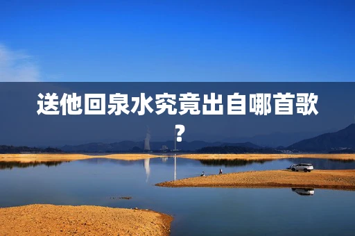 送他回泉水究竟出自哪首歌？