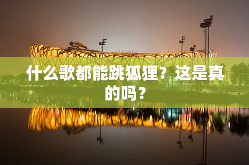 什么歌都能跳狐狸？这是真的吗？