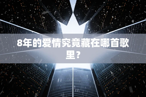 8年的爱情究竟藏在哪首歌里？