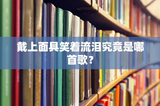 戴上面具笑着流泪究竟是哪首歌？