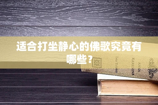 适合打坐静心的佛歌究竟有哪些？