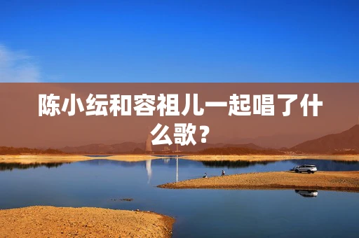 陈小纭和容祖儿一起唱了什么歌？