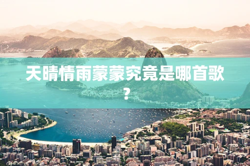 天晴情雨蒙蒙究竟是哪首歌？