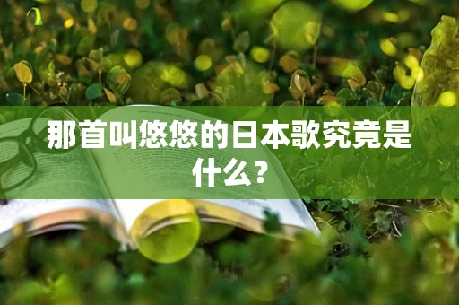 那首叫悠悠的日本歌究竟是什么？