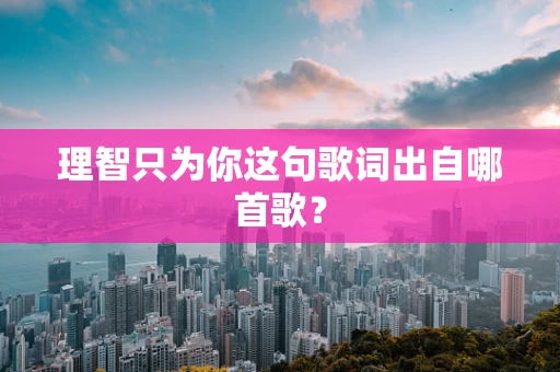 理智只为你这句歌词出自哪首歌？