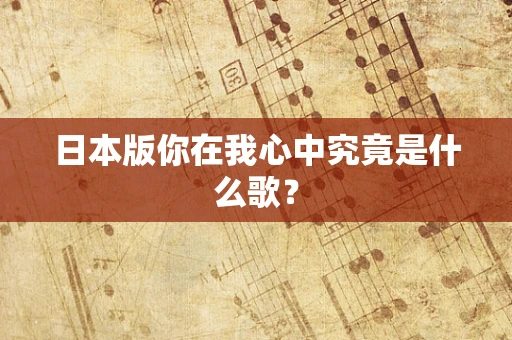 日本版你在我心中究竟是什么歌？