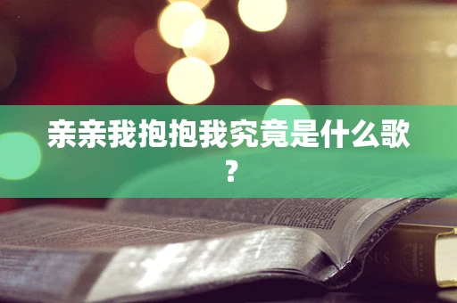 亲亲我抱抱我究竟是什么歌？