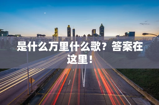 是什么万里什么歌？答案在这里！