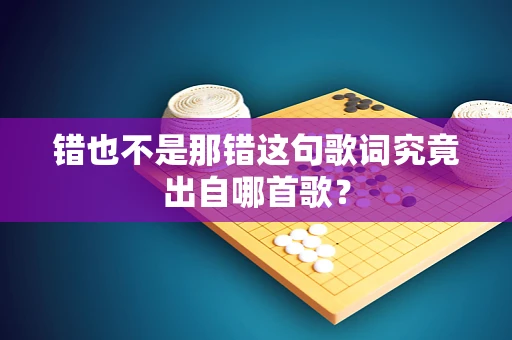 错也不是那错这句歌词究竟出自哪首歌？