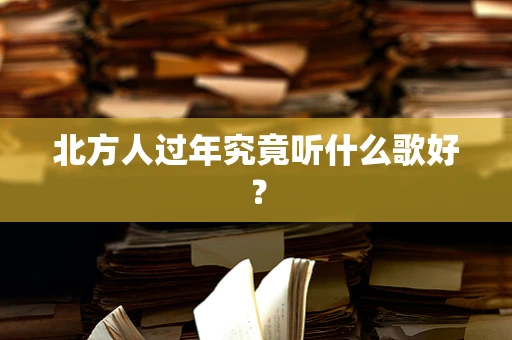北方人过年究竟听什么歌好？