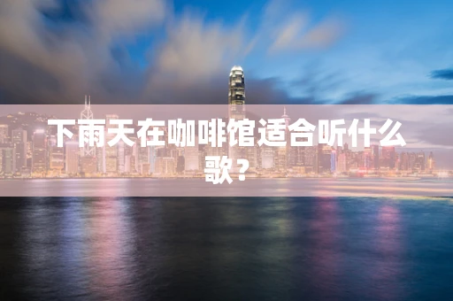 下雨天在咖啡馆适合听什么歌？