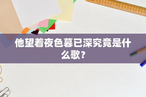 他望着夜色暮已深究竟是什么歌？