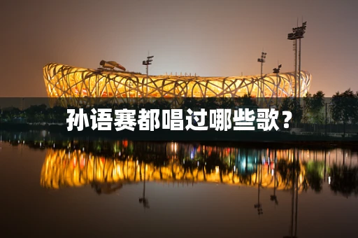 孙语赛都唱过哪些歌？
