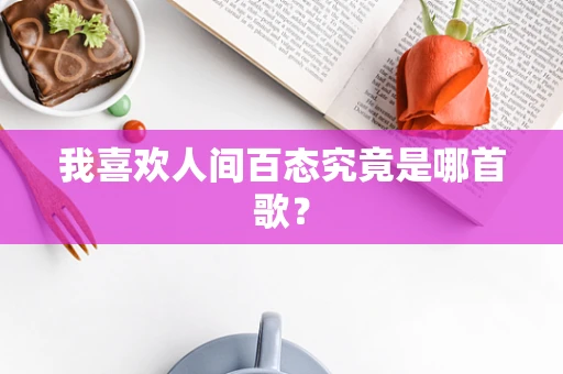 我喜欢人间百态究竟是哪首歌？