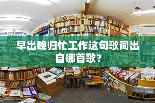 早出晚归忙工作这句歌词出自哪首歌？