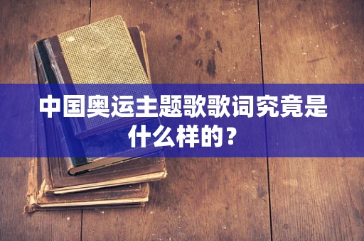 中国奥运主题歌歌词究竟是什么样的？