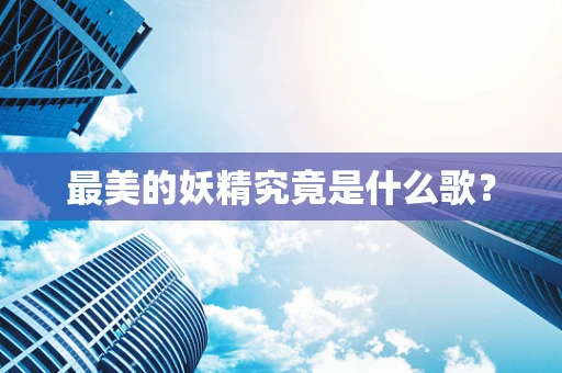 最美的妖精究竟是什么歌？