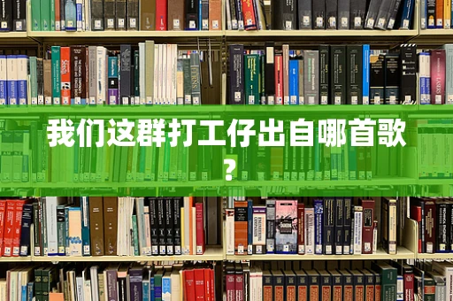 我们这群打工仔出自哪首歌？