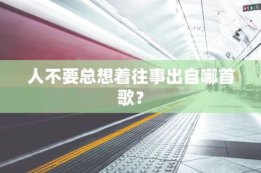 人不要总想着往事出自哪首歌？