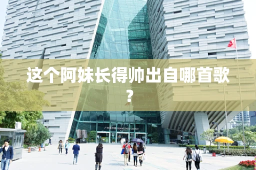 这个阿妹长得帅出自哪首歌？