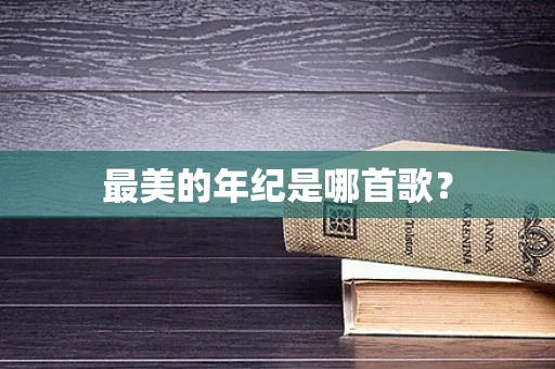 最美的年纪是哪首歌？