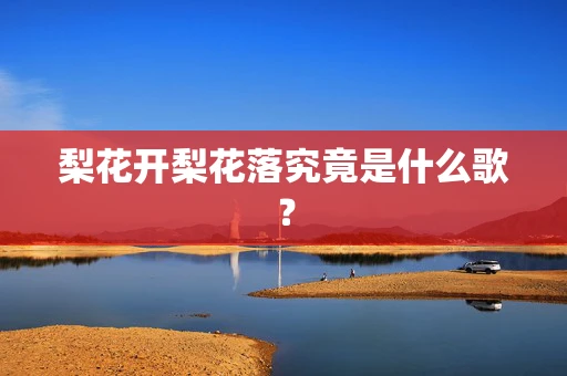 梨花开梨花落究竟是什么歌？