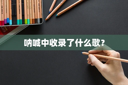 呐喊中收录了什么歌？