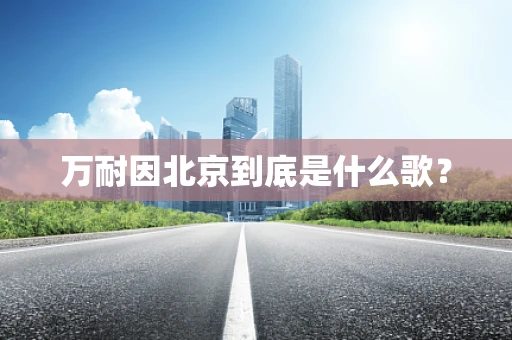万耐因北京到底是什么歌？
