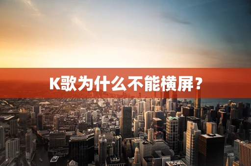 K歌为什么不能横屏？