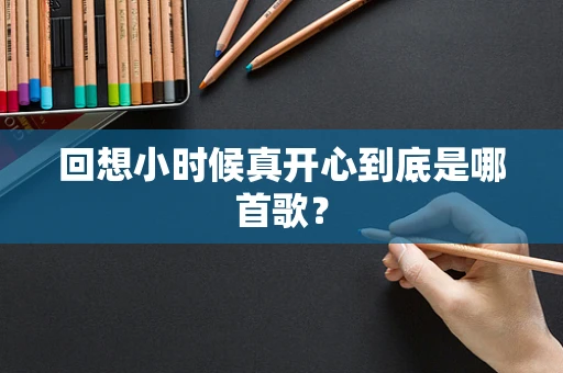 回想小时候真开心到底是哪首歌？