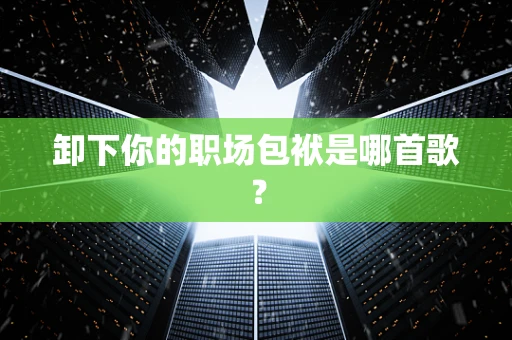 卸下你的职场包袱是哪首歌？