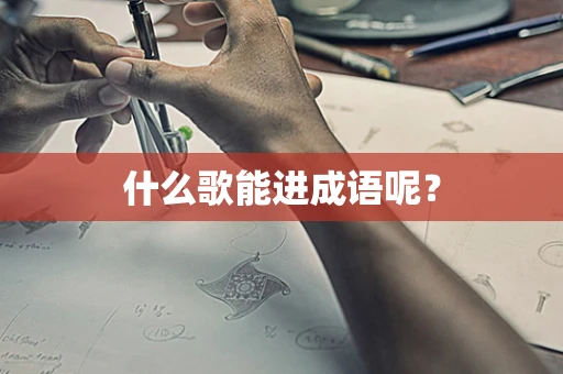 什么歌能进成语呢？