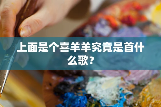 上面是个喜羊羊究竟是首什么歌？