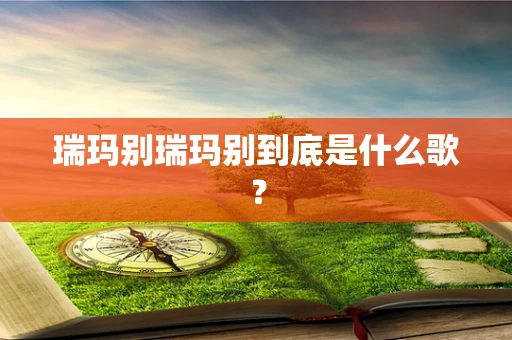 瑞玛别瑞玛别到底是什么歌？