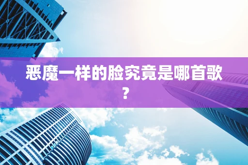 恶魔一样的脸究竟是哪首歌？