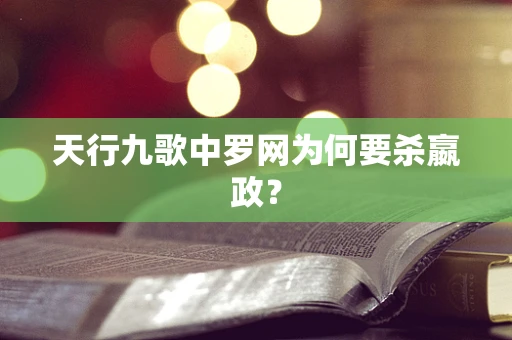 天行九歌中罗网为何要杀嬴政？