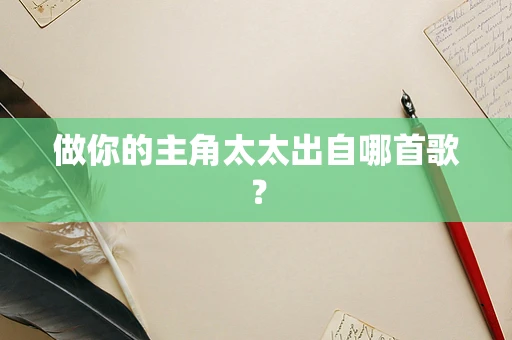 做你的主角太太出自哪首歌？