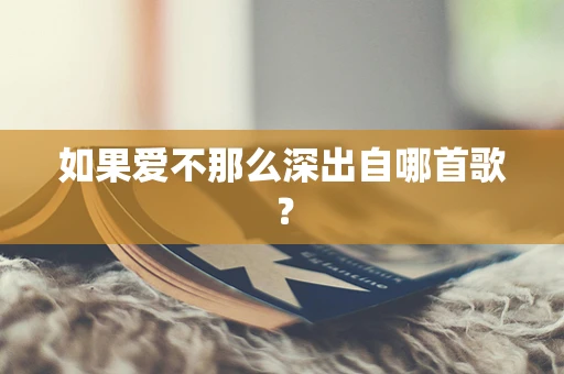如果爱不那么深出自哪首歌？