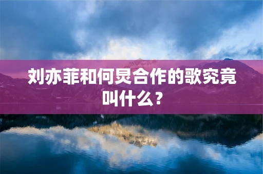 刘亦菲和何炅合作的歌究竟叫什么？