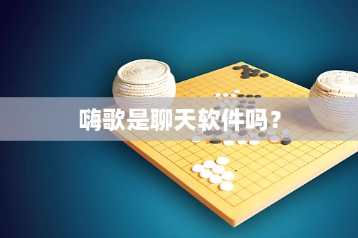 嗨歌是聊天软件吗？