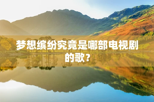 梦想缤纷究竟是哪部电视剧的歌？