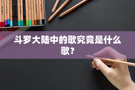 斗罗大陆中的歌究竟是什么歌？