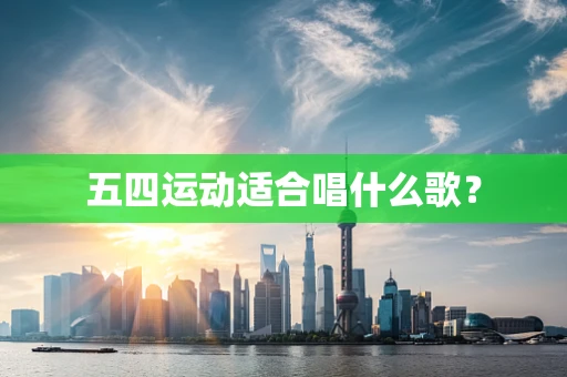 五四运动适合唱什么歌？