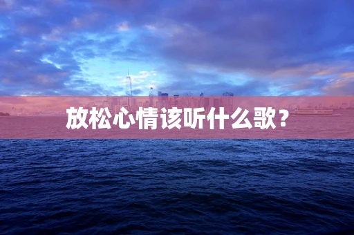 放松心情该听什么歌？