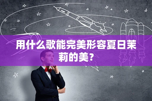 用什么歌能完美形容夏日茉莉的美？