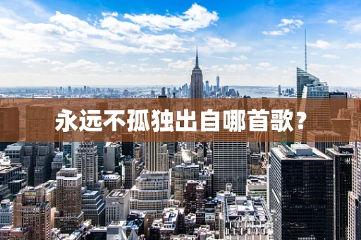 永远不孤独出自哪首歌？