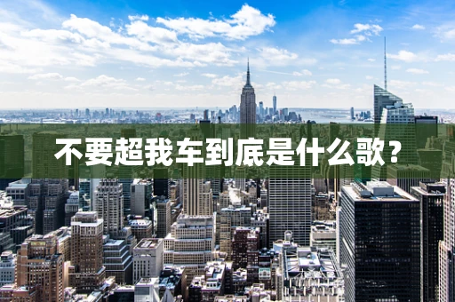 不要超我车到底是什么歌？